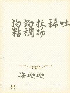 狗狗拉稀吐白色粘稠物