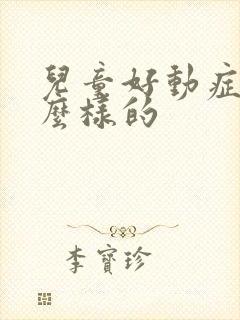 儿童好动症是怎么样的