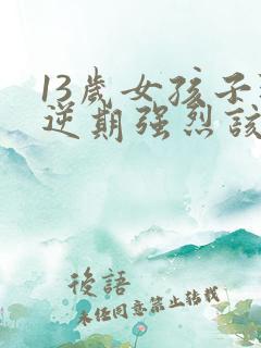 13岁女孩子叛逆期强烈该怎么办