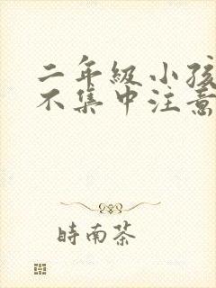 二年级小孩上课不集中注意力怎么训练