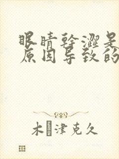 眼睛干涩是什么原因导致的