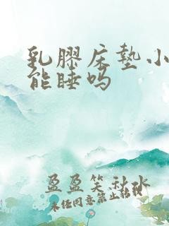 乳胶床垫小孩子能睡吗