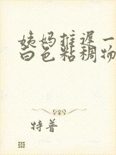 姨妈推迟一直有白色粘稠物