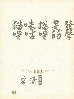 猫咪总是发出咕噜咕噜的声音是什么意思