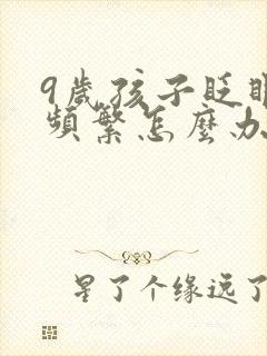 9岁孩子眨眼睛频繁怎么办