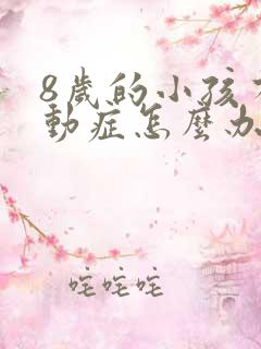 8岁的小孩有好动症怎么办