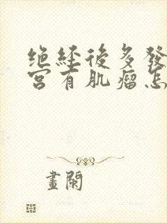 绝经后多发性子宫有肌瘤怎么办