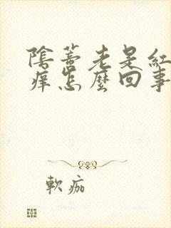 阴蒂老是红肿瘙痒怎么回事?