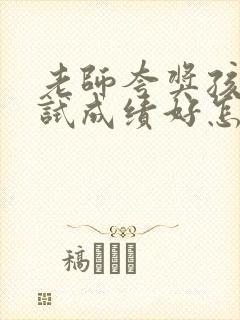 老师夸奖孩子考试成绩好怎么回老师