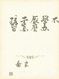 孩子厌学不想学习怎么办