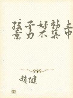 孩子好动上课注意力不集中该如何纠正