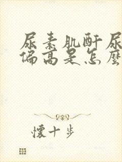 尿素肌酐尿酸都偏高是怎么回事