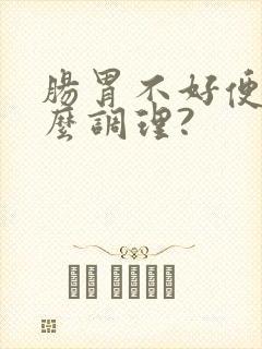 肠胃不好便秘怎么调理?