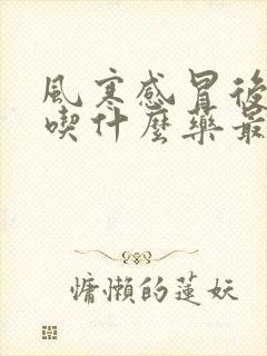 风寒感冒后咳嗽吃什么药最好