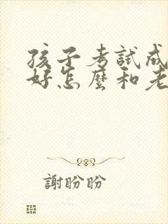 孩子考试成绩不好怎么和老师沟通