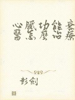 心脏功能衰竭中医怎么治疗