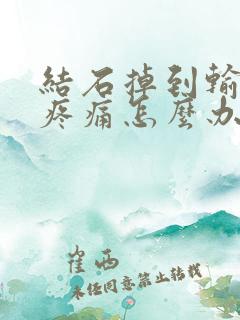 结石掉到输尿管疼痛怎么办