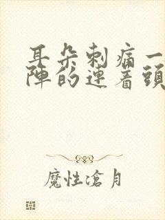 耳朵刺痛一阵一阵的连着头都痛