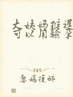 大姨妈推迟几天可以用验孕棒测出怀孕