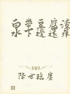 白带豆腐渣流黄水下边还痒