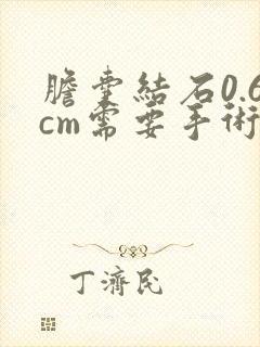 胆囊结石0.6cm需要手术吗?