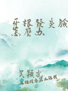 牙根发炎脸肿了怎么办