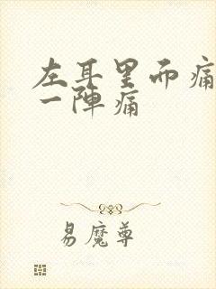 左耳里面痛一阵一阵痛