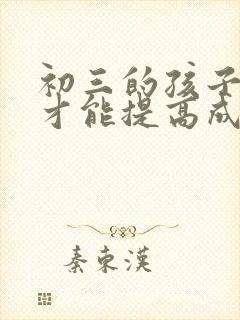 初三的孩子怎样才能提高成绩