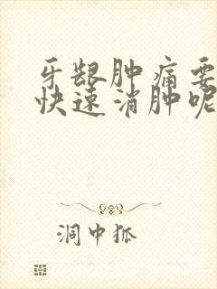 牙龈肿痛要怎么快速消肿呢