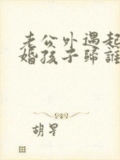 老公外遇起诉离婚孩子归谁