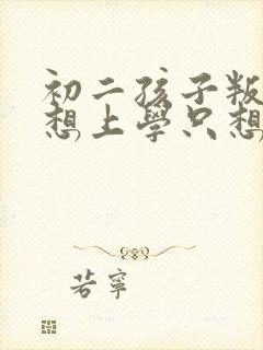 初二孩子叛逆不想上学只想玩手机