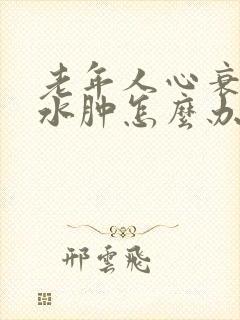 老年人心衰下肢水肿怎么办