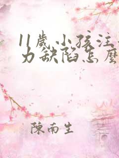 11岁小孩注意力缺陷怎么办