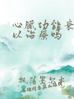 心脏功能衰竭可以治疗吗