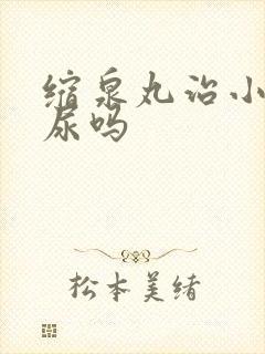 缩泉丸治小孩遗尿吗