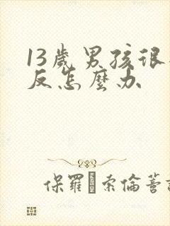 13岁男孩很逆反怎么办