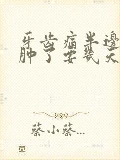 牙齿痛半边脸都肿了要几天才好