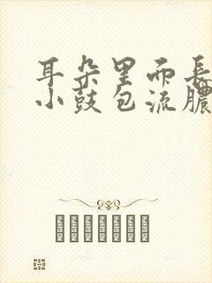 耳朵里面长了个小鼓包流脓水