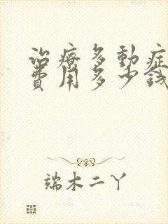 治疗多动症一般费用多少钱