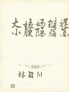 大姨妈推迟四天小腹隐痛怎么回事