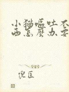 小猫呕吐不吃东西怎么办要吃什么药