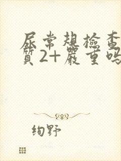 尿常规检查蛋白质2+严重吗