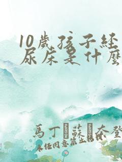 10岁孩子经常尿床是什么原因引起的