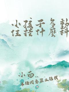 小孩子多动坐不住挂什么科