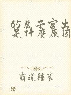 65岁子宫出血是什么原因造成的呢怎么治疗