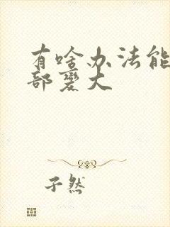 有啥办法能让胸部变大