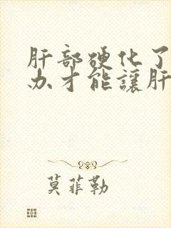 肝部硬化了怎么办才能让肝软下来