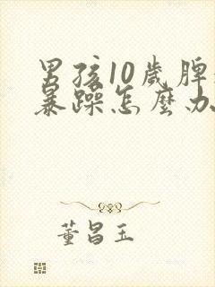 男孩10岁脾气暴躁怎么办