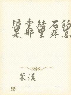 胆囊结石的症状是哪里疼怎么治疗