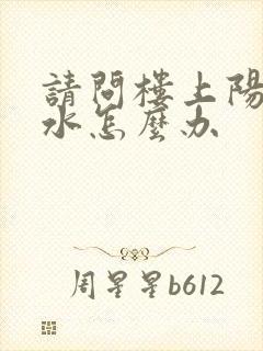 请问楼上阳台漏水怎么办